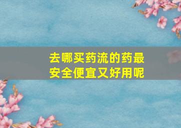 去哪买药流的药最安全便宜又好用呢