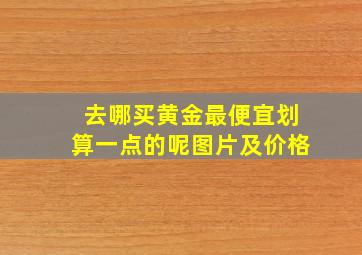 去哪买黄金最便宜划算一点的呢图片及价格