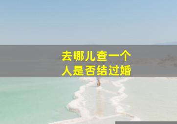 去哪儿查一个人是否结过婚