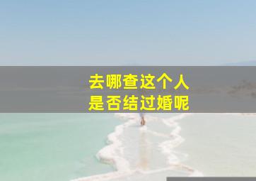 去哪查这个人是否结过婚呢