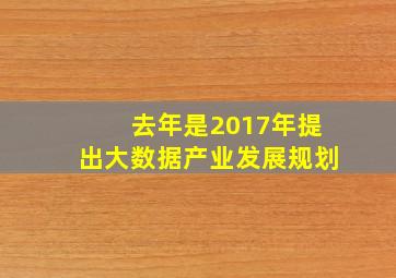 去年是2017年提出大数据产业发展规划