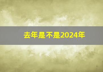 去年是不是2024年