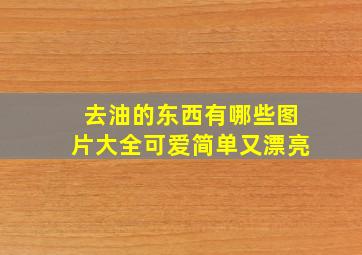 去油的东西有哪些图片大全可爱简单又漂亮