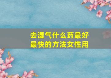 去湿气什么药最好最快的方法女性用