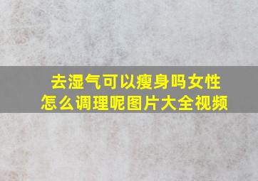 去湿气可以瘦身吗女性怎么调理呢图片大全视频