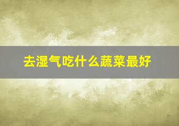 去湿气吃什么蔬菜最好