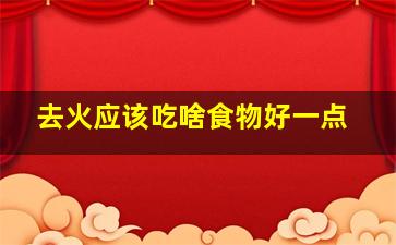 去火应该吃啥食物好一点