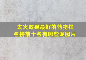 去火效果最好的药物排名榜前十名有哪些呢图片