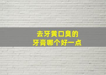 去牙黄口臭的牙膏哪个好一点