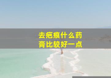 去疤痕什么药膏比较好一点