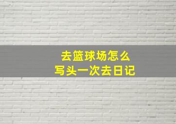 去篮球场怎么写头一次去日记