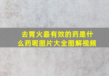 去胃火最有效的药是什么药呢图片大全图解视频