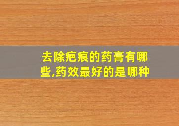 去除疤痕的药膏有哪些,药效最好的是哪种