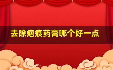 去除疤痕药膏哪个好一点