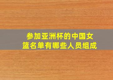 参加亚洲杯的中国女篮名单有哪些人员组成