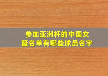 参加亚洲杯的中国女篮名单有哪些球员名字