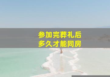 参加完葬礼后多久才能同房