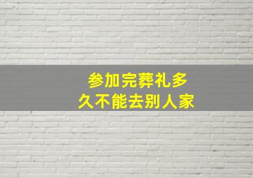 参加完葬礼多久不能去别人家