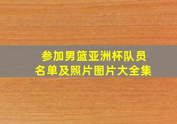 参加男篮亚洲杯队员名单及照片图片大全集