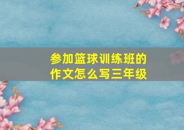 参加篮球训练班的作文怎么写三年级