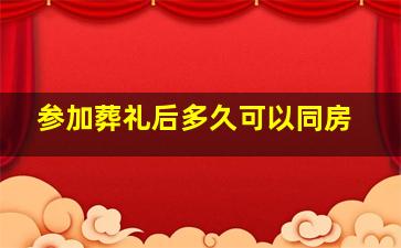 参加葬礼后多久可以同房