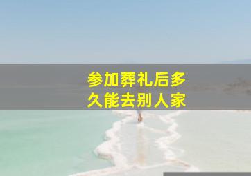 参加葬礼后多久能去别人家