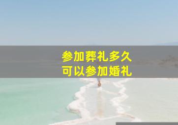 参加葬礼多久可以参加婚礼