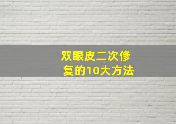 双眼皮二次修复的10大方法