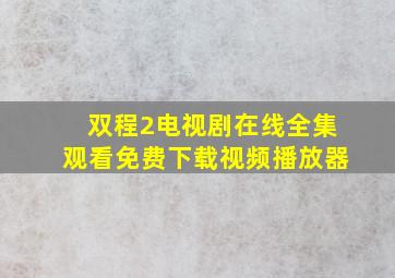 双程2电视剧在线全集观看免费下载视频播放器