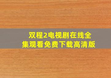 双程2电视剧在线全集观看免费下载高清版