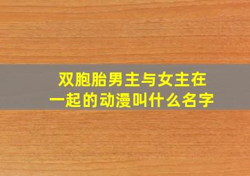 双胞胎男主与女主在一起的动漫叫什么名字