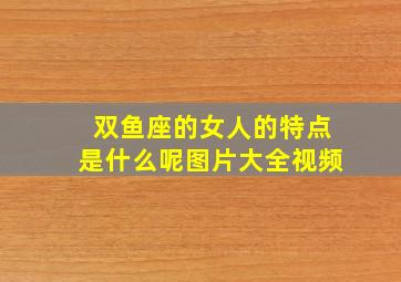 双鱼座的女人的特点是什么呢图片大全视频