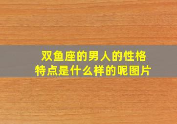 双鱼座的男人的性格特点是什么样的呢图片