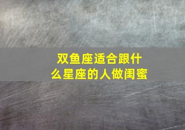 双鱼座适合跟什么星座的人做闺蜜