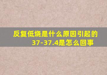 反复低烧是什么原因引起的37-37.4是怎么回事