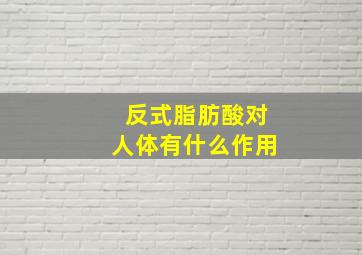 反式脂肪酸对人体有什么作用