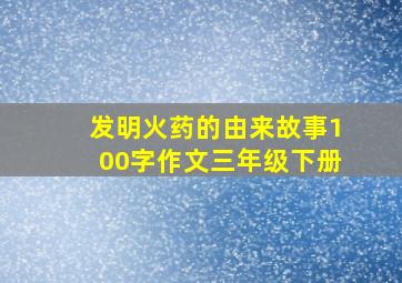 发明火药的由来故事100字作文三年级下册