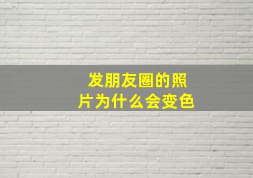 发朋友圈的照片为什么会变色