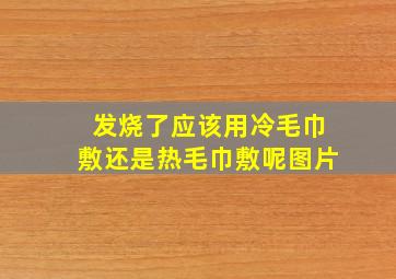 发烧了应该用冷毛巾敷还是热毛巾敷呢图片