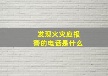 发现火灾应报警的电话是什么