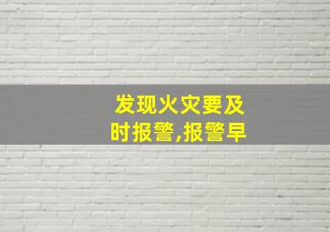 发现火灾要及时报警,报警早