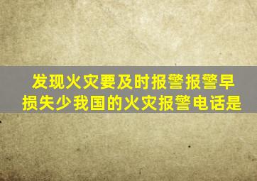 发现火灾要及时报警报警早损失少我国的火灾报警电话是