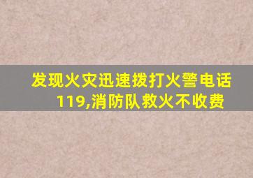 发现火灾迅速拨打火警电话119,消防队救火不收费