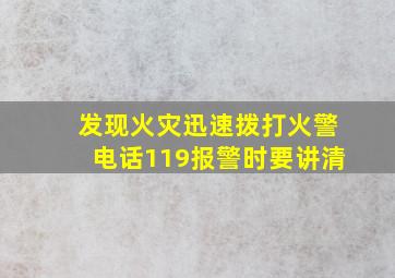 发现火灾迅速拨打火警电话119报警时要讲清