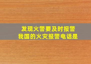 发现火警要及时报警我国的火灾报警电话是