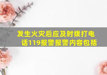 发生火灾后应及时拨打电话119报警报警内容包括