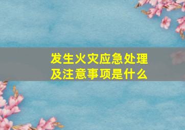 发生火灾应急处理及注意事项是什么