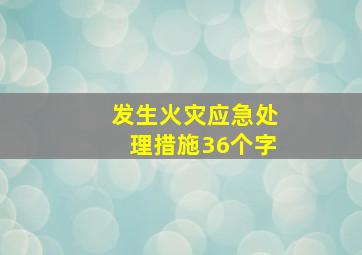 发生火灾应急处理措施36个字