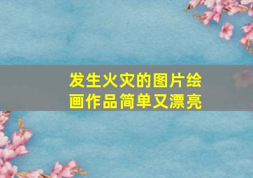 发生火灾的图片绘画作品简单又漂亮