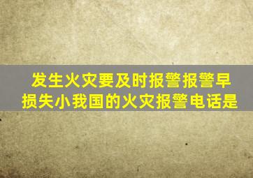 发生火灾要及时报警报警早损失小我国的火灾报警电话是